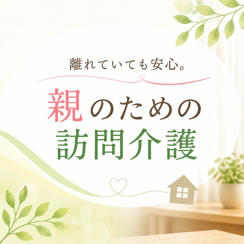 離れていても安心。親のための訪問介護